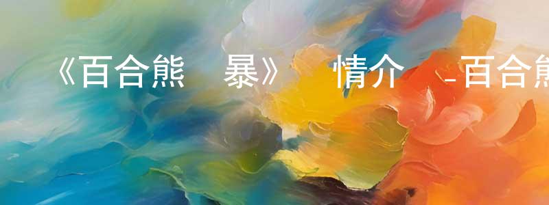 陳谷一的網絡影視資源,《百合熊風暴》詳情介紹_百合熊風暴已完結在線觀看_百合熊風暴迅雷下載_日漫